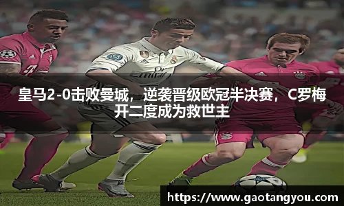 皇马2-0击败曼城，逆袭晋级欧冠半决赛，C罗梅开二度成为救世主