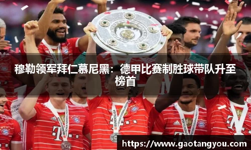穆勒领军拜仁慕尼黑：德甲比赛制胜球带队升至榜首