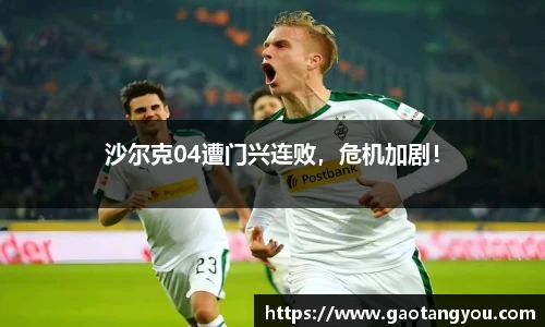 沙尔克04遭门兴连败，危机加剧！