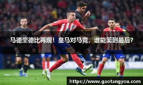 马德里德比再现！皇马对马竞，谁能笑到最后？