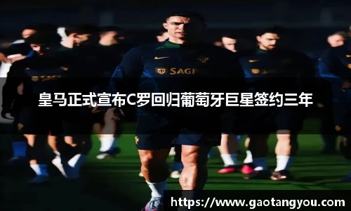 皇马正式宣布C罗回归葡萄牙巨星签约三年