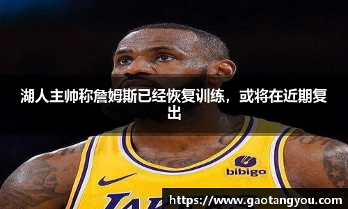 湖人主帅称詹姆斯已经恢复训练，或将在近期复出