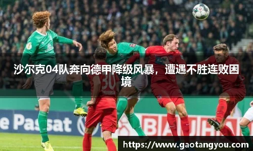 沙尔克04队奔向德甲降级风暴，遭遇不胜连败困境