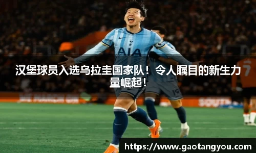 汉堡球员入选乌拉圭国家队！令人瞩目的新生力量崛起！