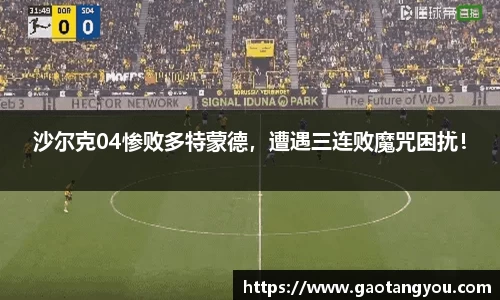 沙尔克04惨败多特蒙德，遭遇三连败魔咒困扰！