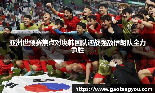 亚洲世预赛焦点对决韩国队迎战强敌伊朗队全力争胜